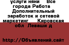 услуги няни  - Все города Работа » Дополнительный заработок и сетевой маркетинг   . Кировская обл.,Леваши д.